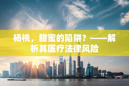 杨桃，甜蜜的陷阱？——解析其医疗法律风险