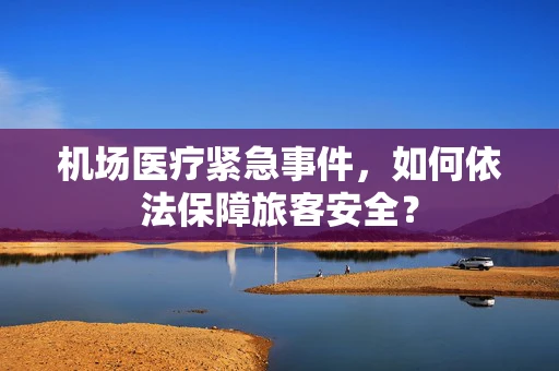 机场医疗紧急事件，如何依法保障旅客安全？