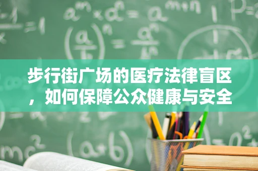 步行街广场的医疗法律盲区，如何保障公众健康与安全？」
