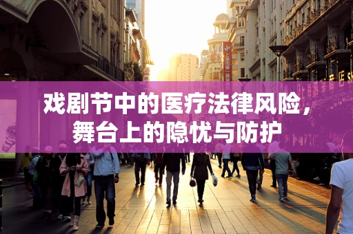 戏剧节中的医疗法律风险，舞台上的隐忧与防护