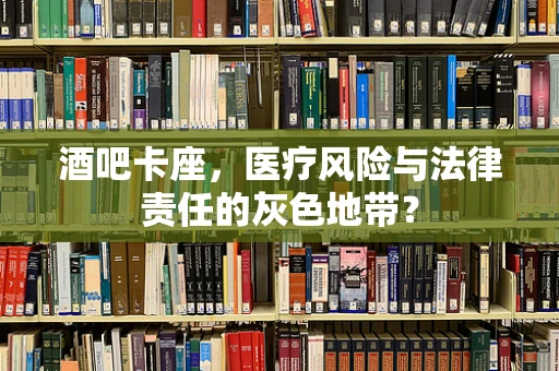 酒吧卡座，医疗风险与法律责任的灰色地带？
