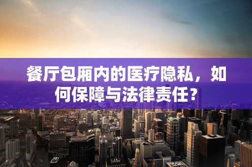 餐厅包厢内的医疗隐私，如何保障与法律责任？