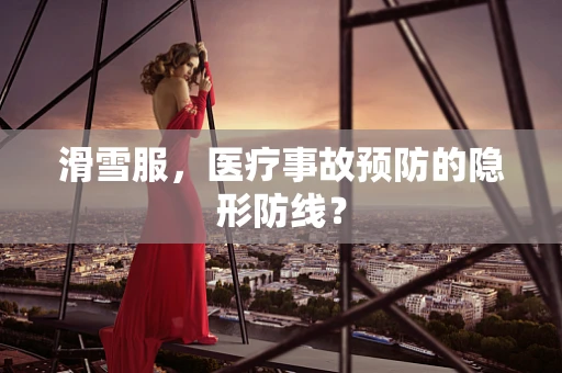 滑雪服，医疗事故预防的隐形防线？
