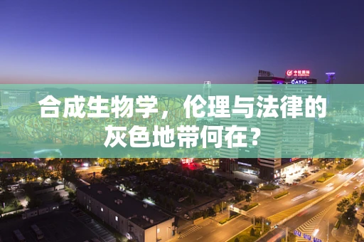 合成生物学，伦理与法律的灰色地带何在？