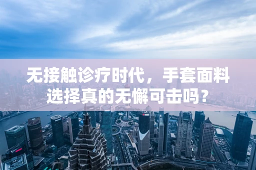 无接触诊疗时代，手套面料选择真的无懈可击吗？