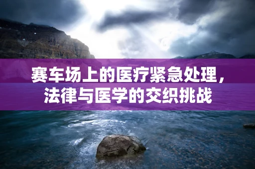 赛车场上的医疗紧急处理，法律与医学的交织挑战