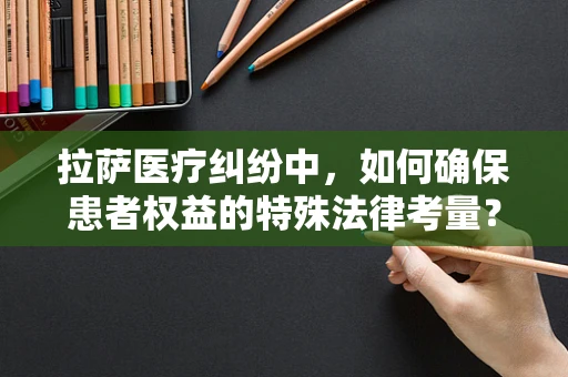 拉萨医疗纠纷中，如何确保患者权益的特殊法律考量？