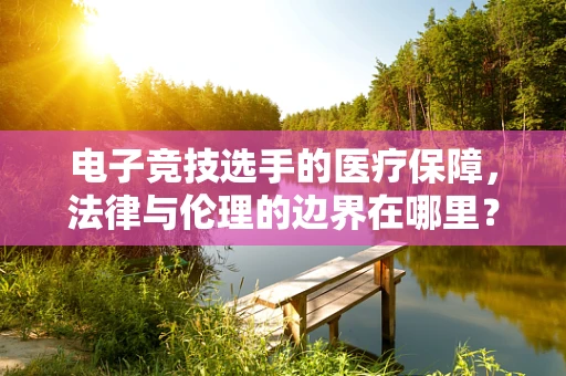 电子竞技选手的医疗保障，法律与伦理的边界在哪里？
