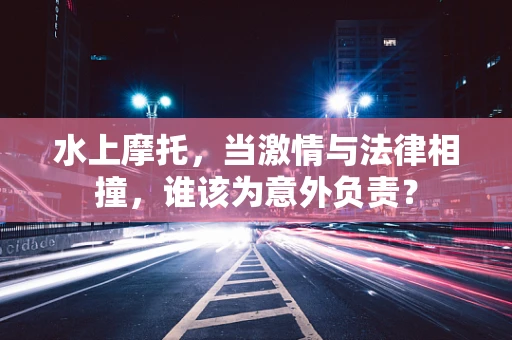 水上摩托，当激情与法律相撞，谁该为意外负责？