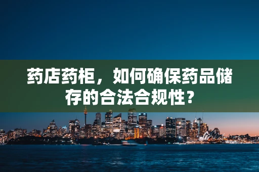 药店药柜，如何确保药品储存的合法合规性？