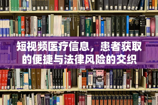 短视频医疗信息，患者获取的便捷与法律风险的交织