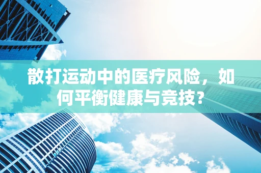 散打运动中的医疗风险，如何平衡健康与竞技？