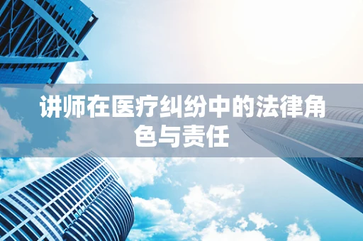 讲师在医疗纠纷中的法律角色与责任
