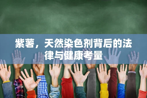 紫薯，天然染色剂背后的法律与健康考量