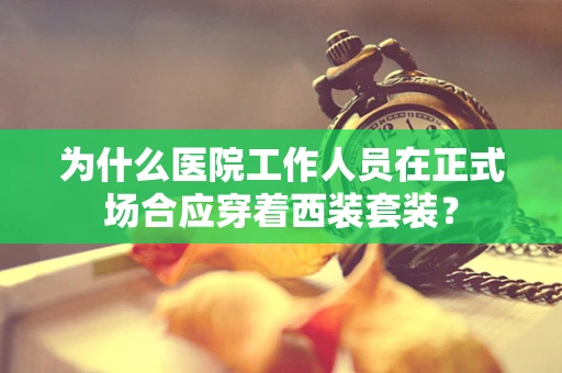 为什么医院工作人员在正式场合应穿着西装套装？