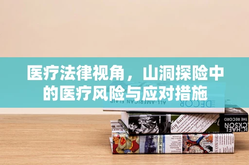 医疗法律视角，山洞探险中的医疗风险与应对措施