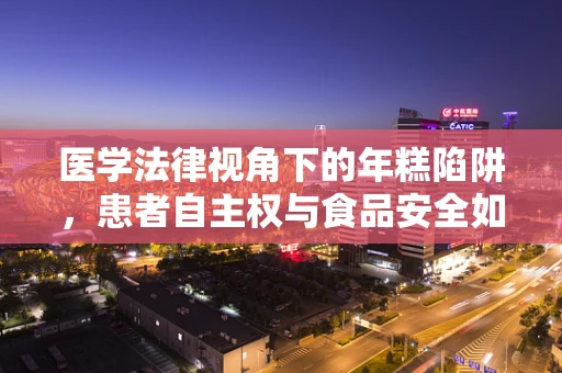 医学法律视角下的年糕陷阱，患者自主权与食品安全如何共舞？