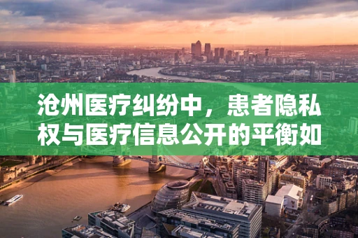 沧州医疗纠纷中，患者隐私权与医疗信息公开的平衡如何实现？