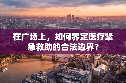 在广场上，如何界定医疗紧急救助的合法边界？