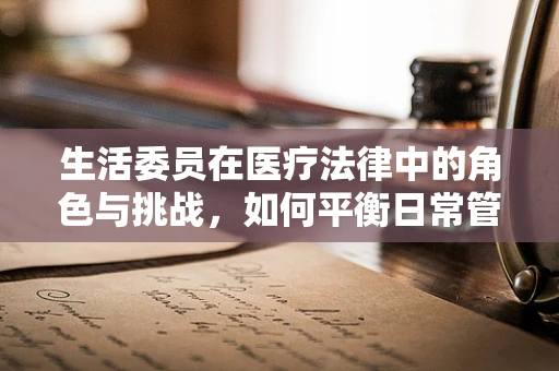 生活委员在医疗法律中的角色与挑战，如何平衡日常管理与法律合规？