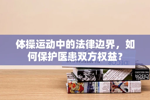 体操运动中的法律边界，如何保护医患双方权益？