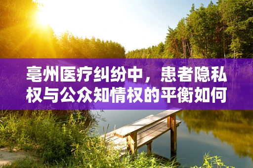 亳州医疗纠纷中，患者隐私权与公众知情权的平衡如何实现？