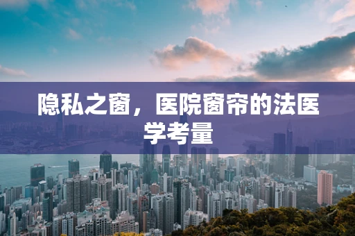 隐私之窗，医院窗帘的法医学考量