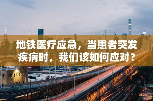 地铁医疗应急，当患者突发疾病时，我们该如何应对？