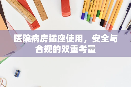 医院病房插座使用，安全与合规的双重考量