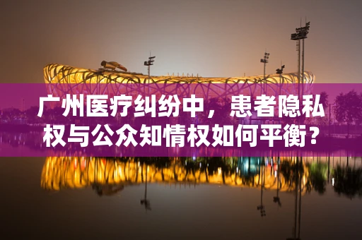 广州医疗纠纷中，患者隐私权与公众知情权如何平衡？