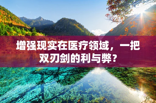 增强现实在医疗领域，一把双刃剑的利与弊？