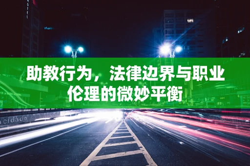 助教行为，法律边界与职业伦理的微妙平衡