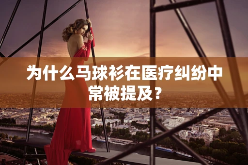 为什么马球衫在医疗纠纷中常被提及？