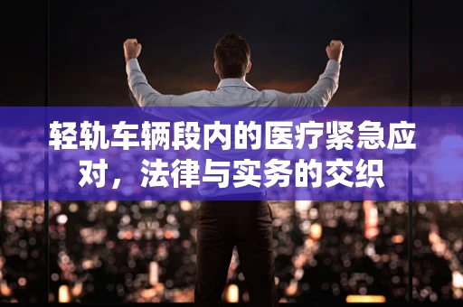 轻轨车辆段内的医疗紧急应对，法律与实务的交织