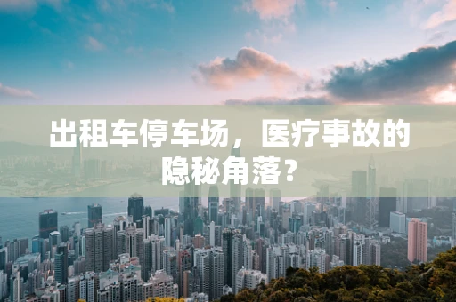出租车停车场，医疗事故的隐秘角落？