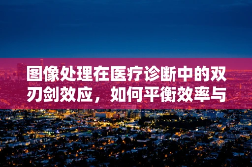 图像处理在医疗诊断中的双刃剑效应，如何平衡效率与隐私？