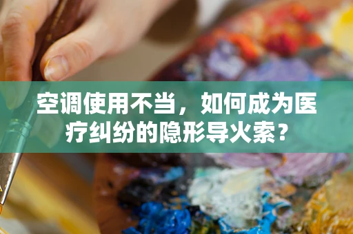 空调使用不当，如何成为医疗纠纷的隐形导火索？