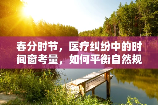 春分时节，医疗纠纷中的时间窗考量，如何平衡自然规律与患者权益？