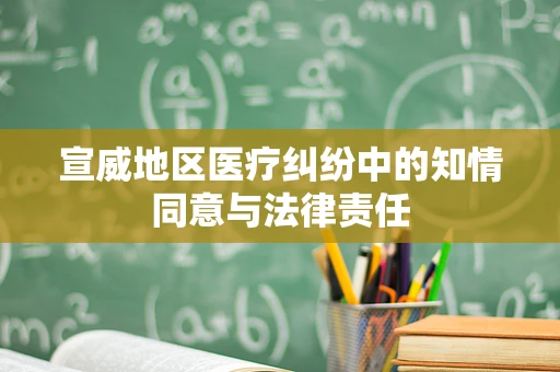 宣威地区医疗纠纷中的知情同意与法律责任