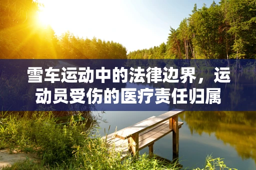 雪车运动中的法律边界，运动员受伤的医疗责任归属