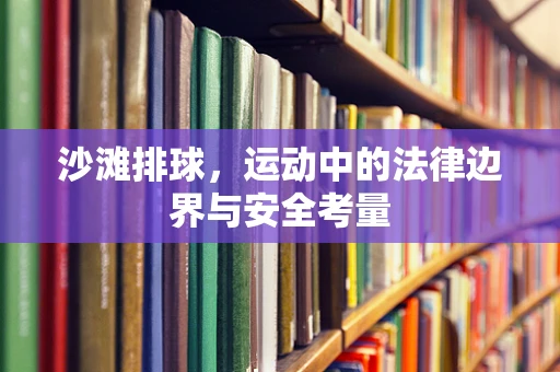 沙滩排球，运动中的法律边界与安全考量