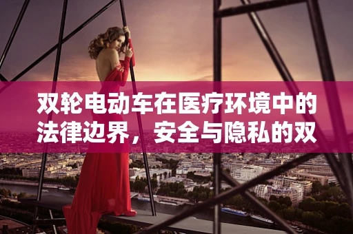 双轮电动车在医疗环境中的法律边界，安全与隐私的双重考量