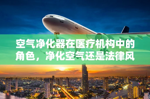 空气净化器在医疗机构中的角色，净化空气还是法律风险？