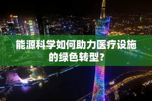 能源科学如何助力医疗设施的绿色转型？