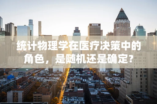 统计物理学在医疗决策中的角色，是随机还是确定？