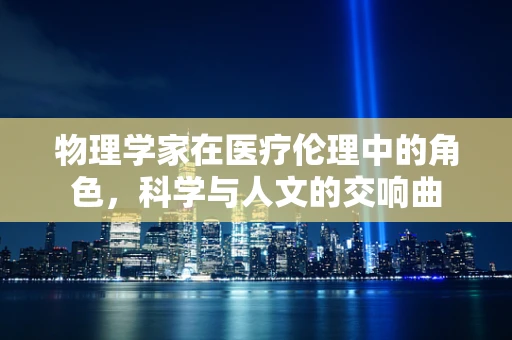 物理学家在医疗伦理中的角色，科学与人文的交响曲