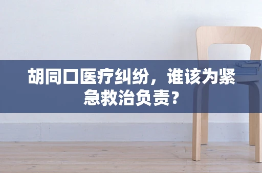 胡同口医疗纠纷，谁该为紧急救治负责？