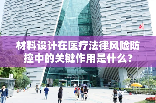 材料设计在医疗法律风险防控中的关键作用是什么？