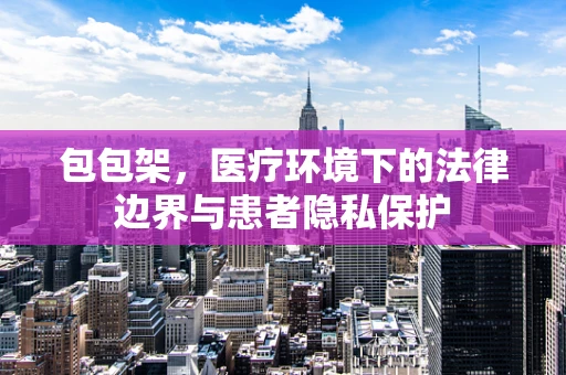 包包架，医疗环境下的法律边界与患者隐私保护