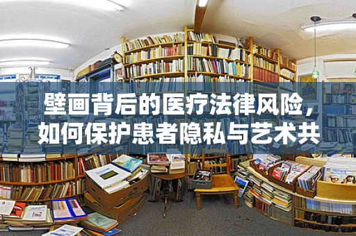 壁画背后的医疗法律风险，如何保护患者隐私与艺术共存？